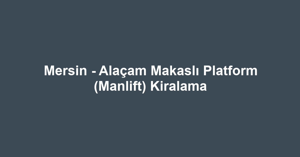 Mersin - Alaçam Makaslı Platform (Manlift) Kiralama