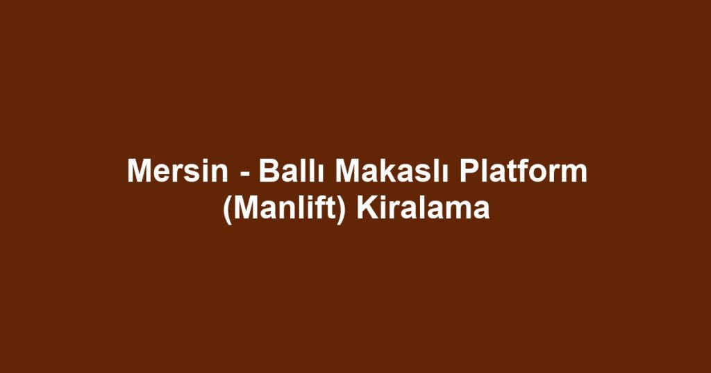Mersin - Ballı Makaslı Platform (Manlift) Kiralama