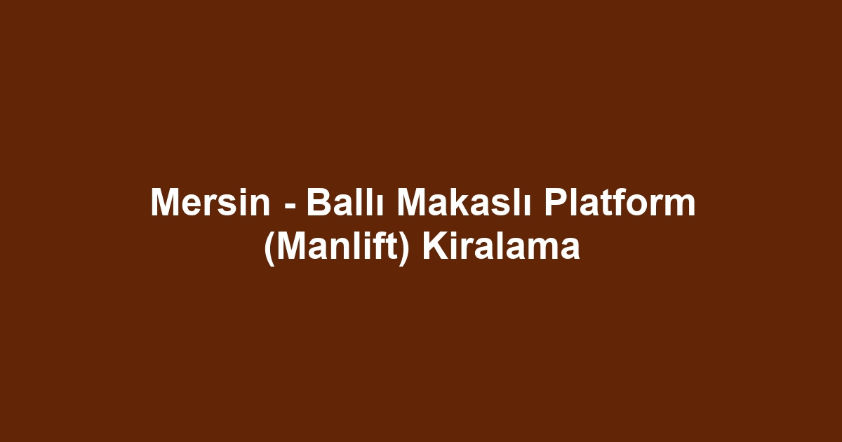 Mersin - Ballı Makaslı Platform (Manlift) Kiralama