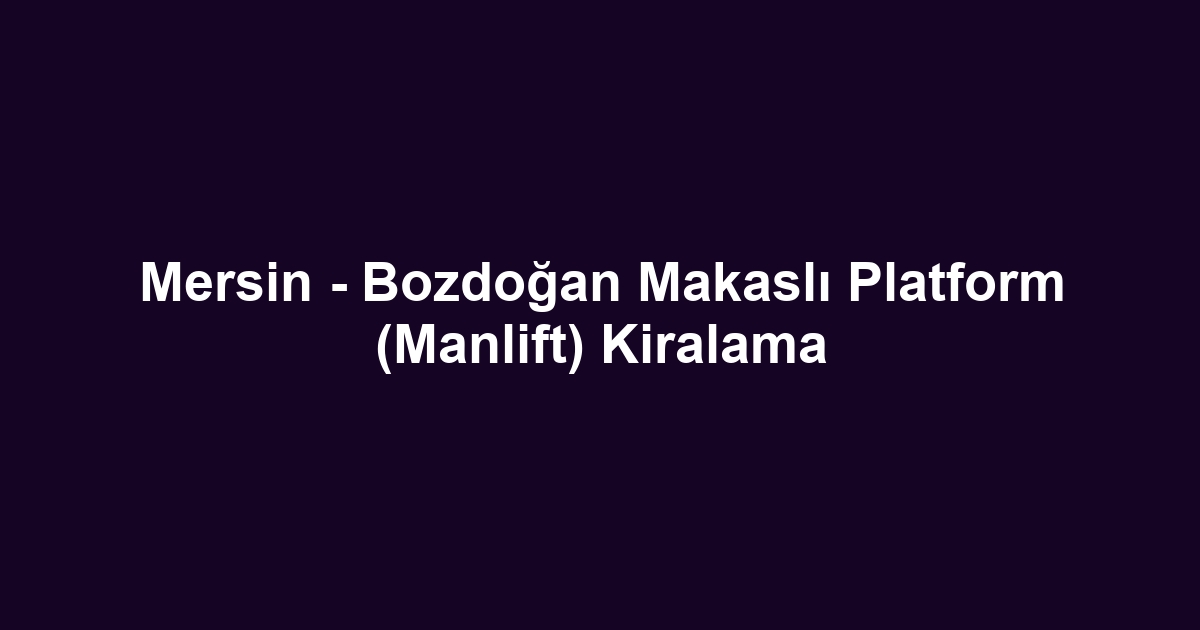 Mersin - Bozdoğan Makaslı Platform (Manlift) Kiralama