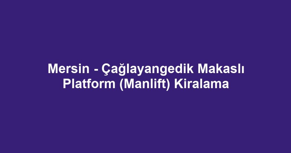 Mersin - Çağlayangedik Makaslı Platform (Manlift) Kiralama