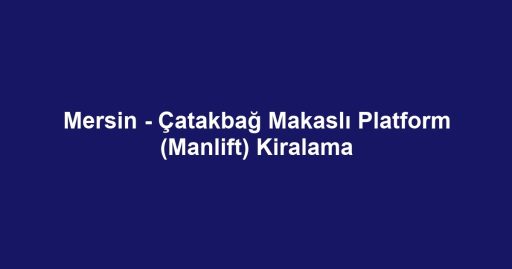 Mersin - Çatakbağ Makaslı Platform (Manlift) Kiralama