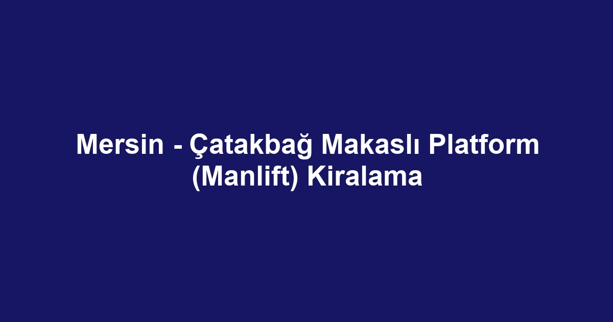 Mersin - Çatakbağ Makaslı Platform (Manlift) Kiralama