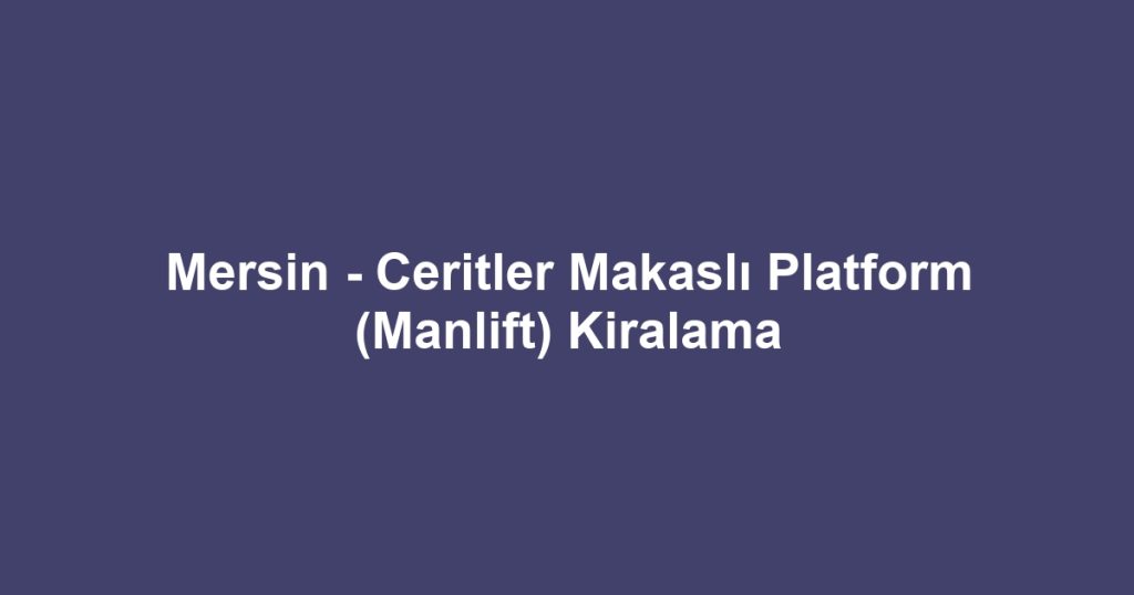 Mersin - Ceritler Makaslı Platform (Manlift) Kiralama