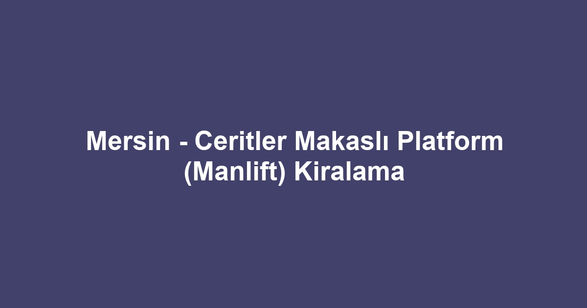 Mersin - Ceritler Makaslı Platform (Manlift) Kiralama