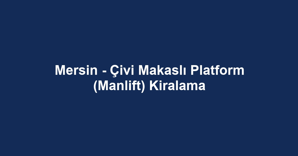 Mersin - Çivi Makaslı Platform (Manlift) Kiralama
