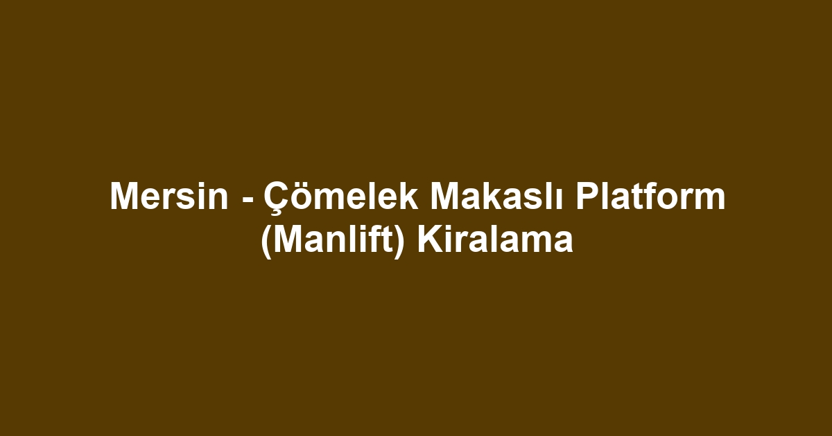 Mersin - Çömelek Makaslı Platform (Manlift) Kiralama
