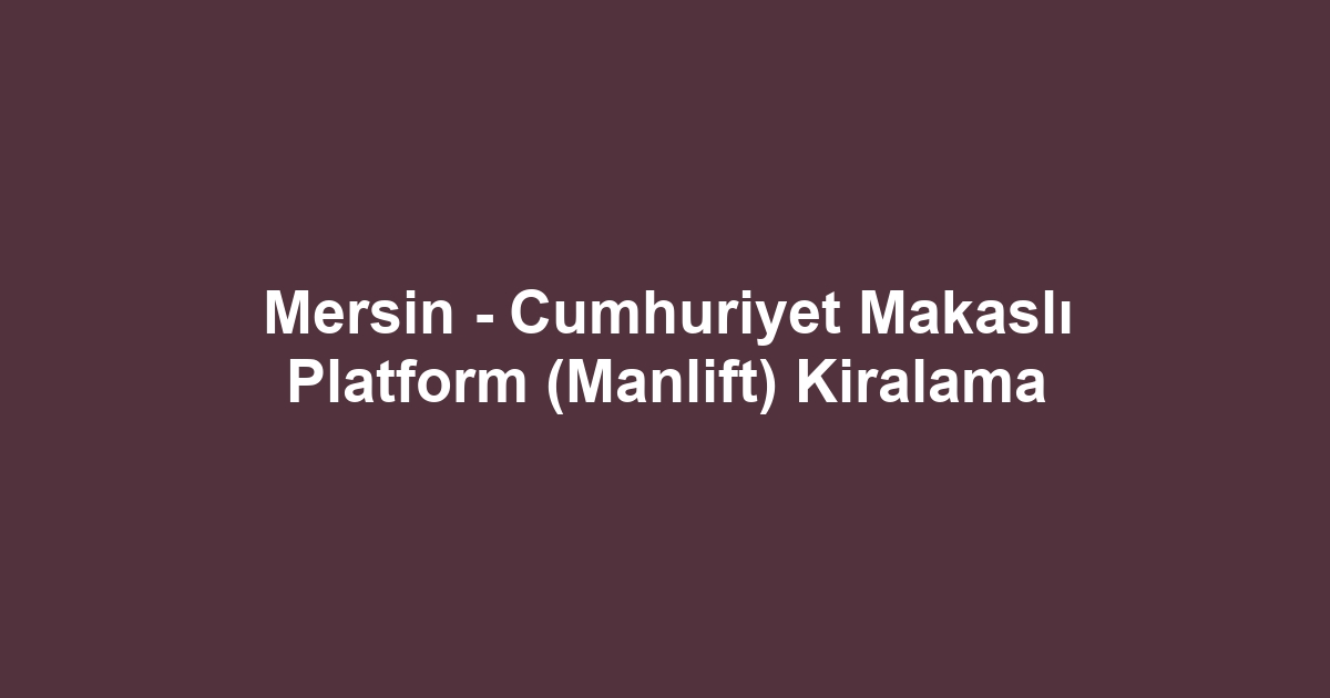 Mersin - Cumhuriyet Makaslı Platform (Manlift) Kiralama