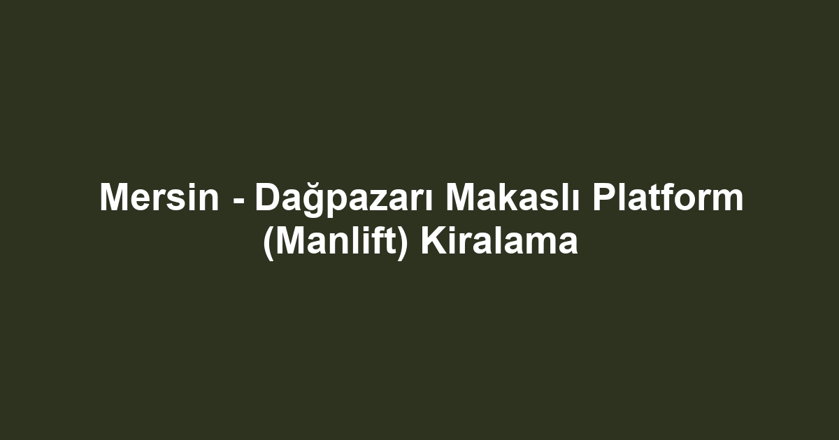 Mersin - Dağpazarı Makaslı Platform (Manlift) Kiralama