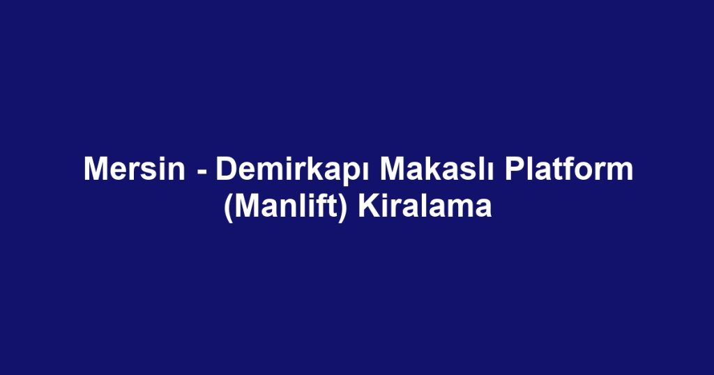 Mersin - Demirkapı Makaslı Platform (Manlift) Kiralama