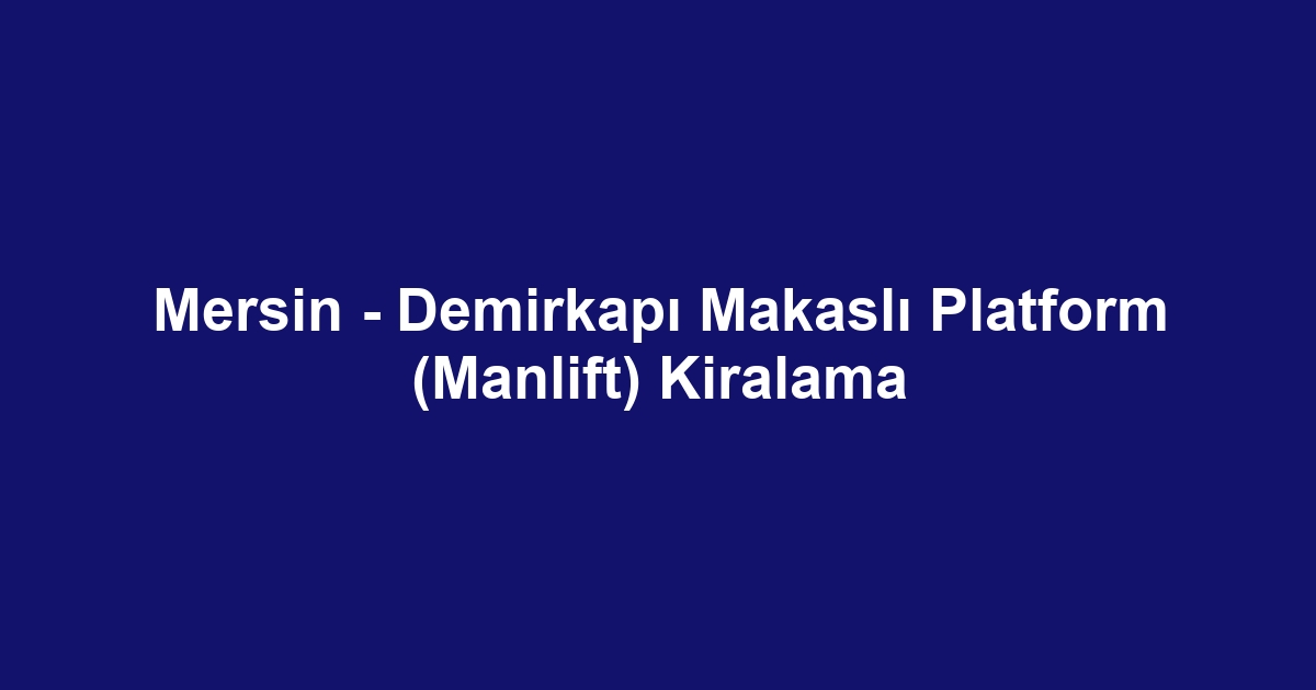 Mersin - Demirkapı Makaslı Platform (Manlift) Kiralama