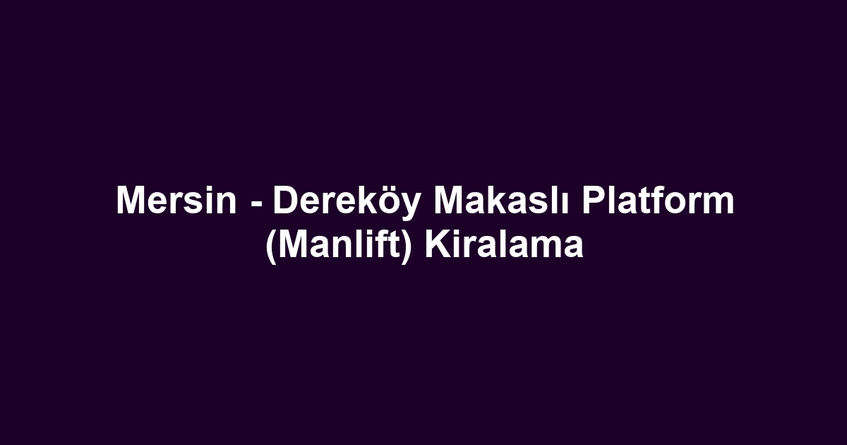 Mersin - Dereköy Makaslı Platform (Manlift) Kiralama