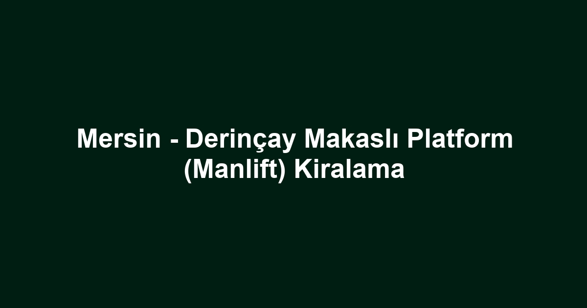 Mersin - Derinçay Makaslı Platform (Manlift) Kiralama