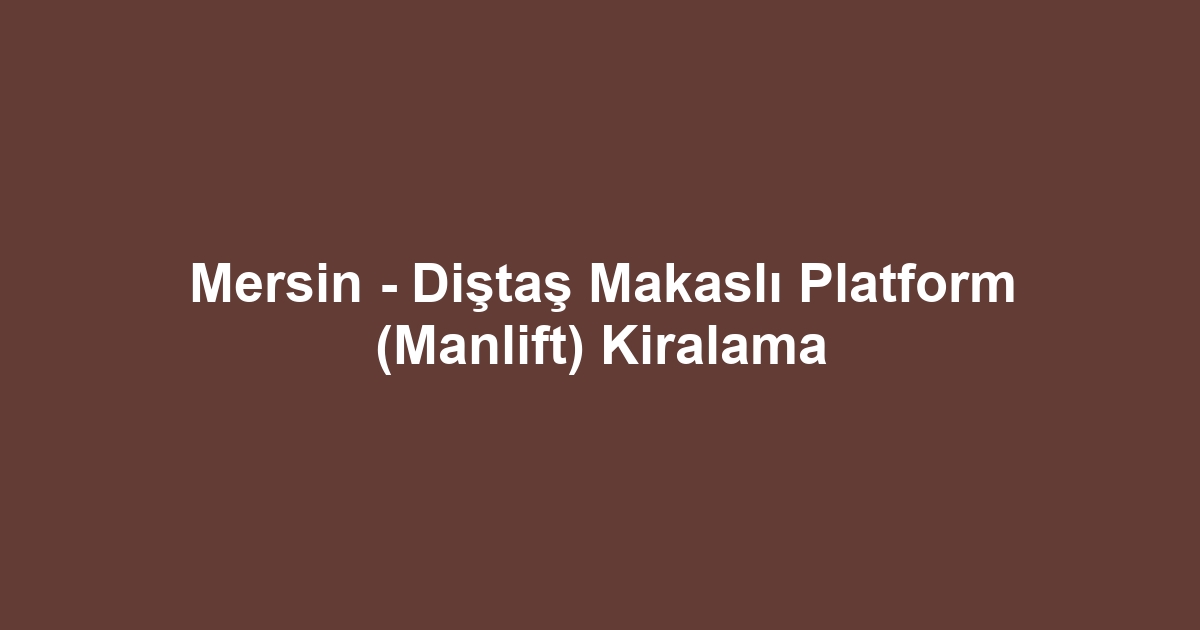 Mersin - Diştaş Makaslı Platform (Manlift) Kiralama