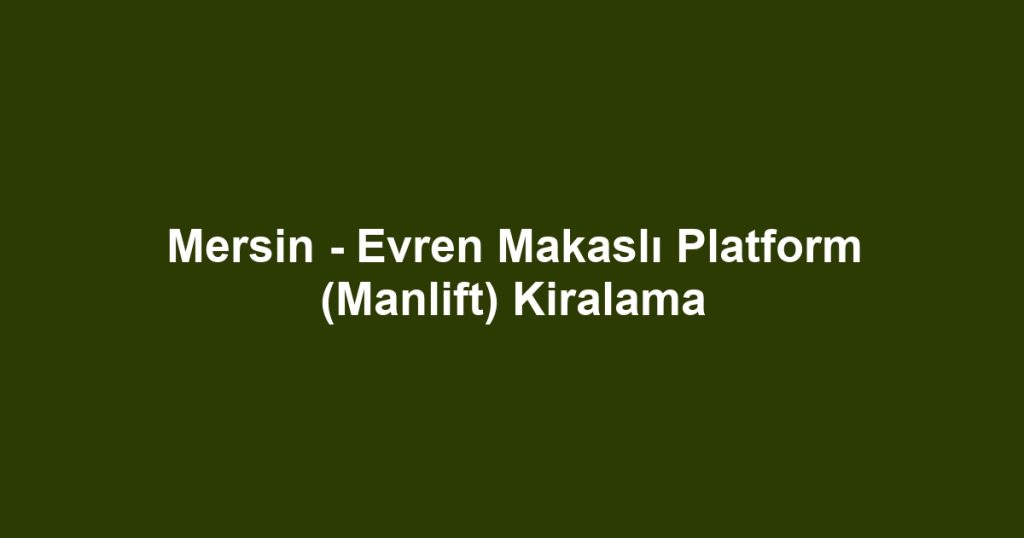Mersin - Evren Makaslı Platform (Manlift) Kiralama