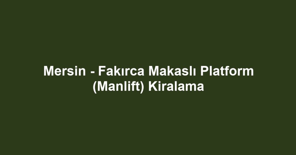 Mersin - Fakırca Makaslı Platform (Manlift) Kiralama