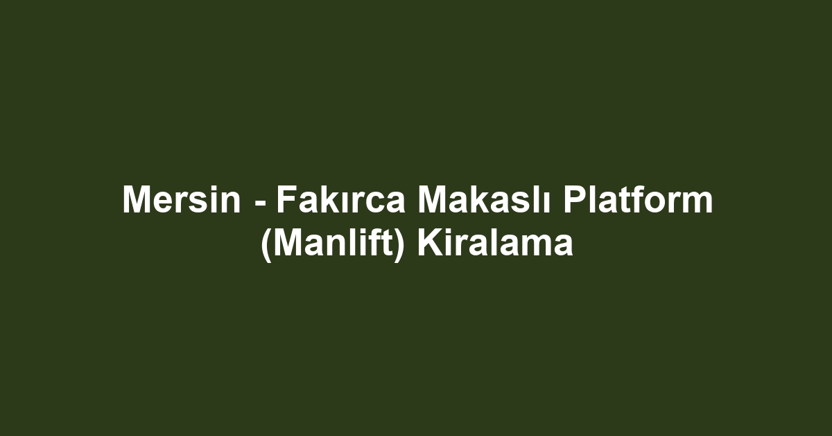 Mersin - Fakırca Makaslı Platform (Manlift) Kiralama
