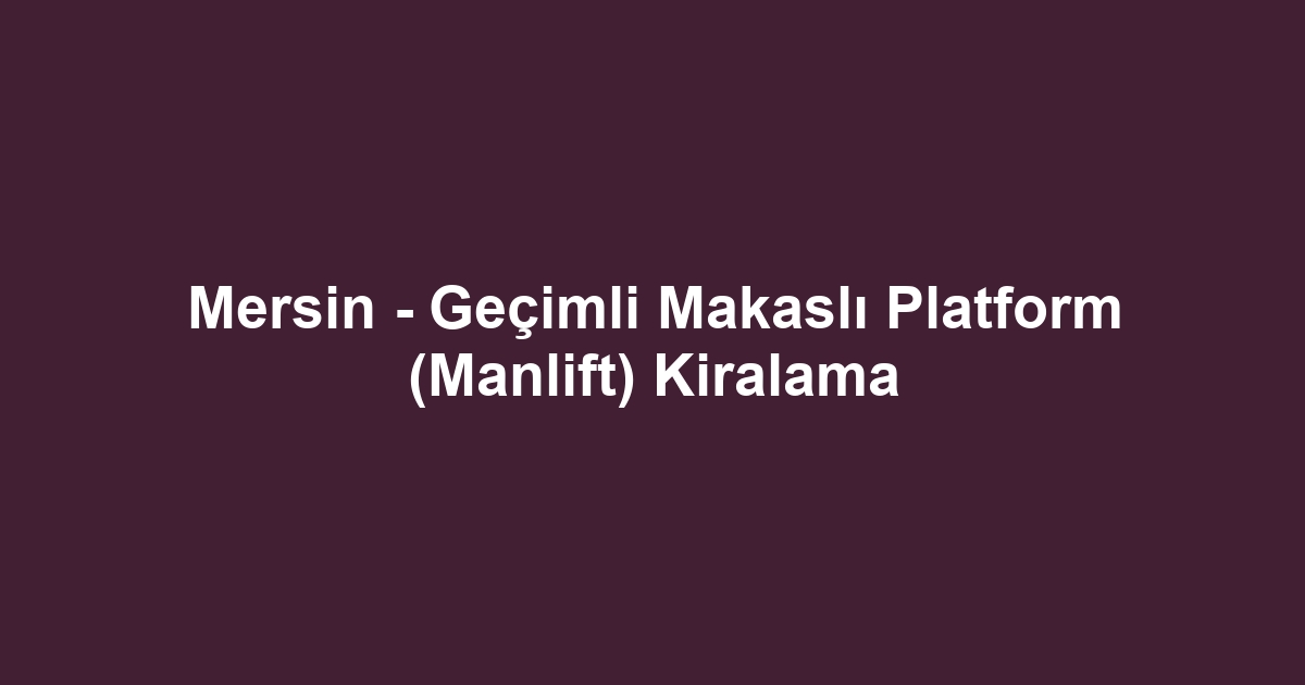 Mersin - Geçimli Makaslı Platform (Manlift) Kiralama