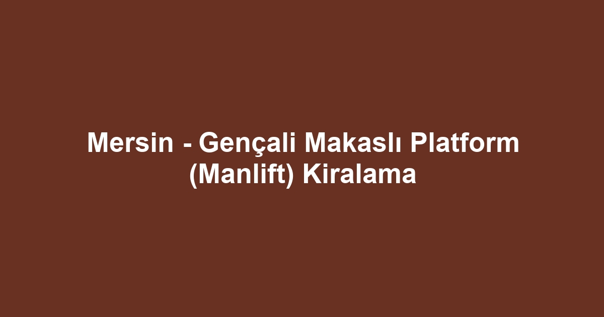 Mersin - Gençali Makaslı Platform (Manlift) Kiralama