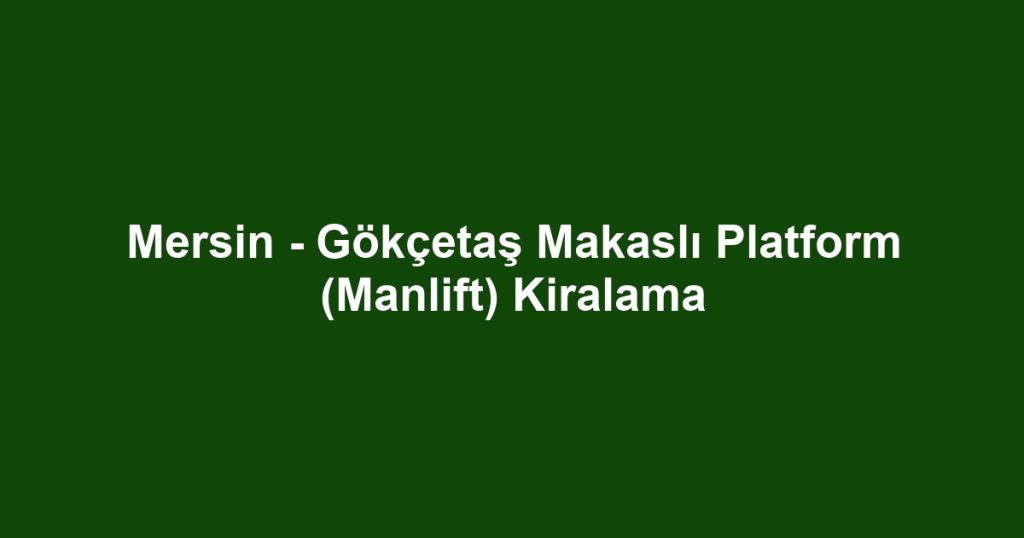 Mersin - Gökçetaş Makaslı Platform (Manlift) Kiralama