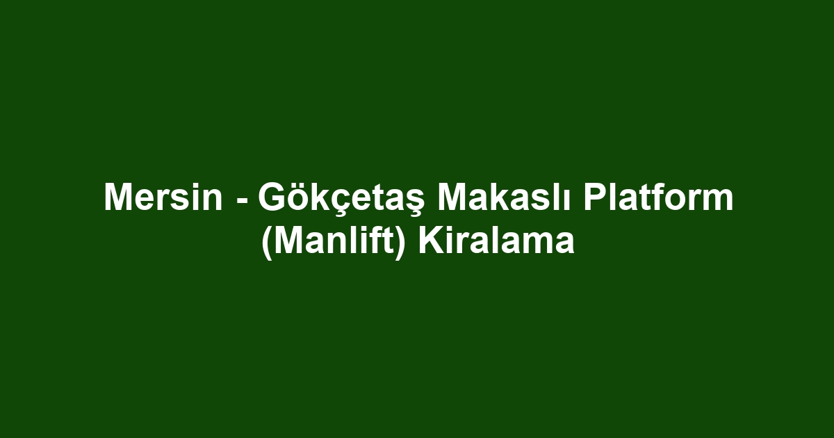 Mersin - Gökçetaş Makaslı Platform (Manlift) Kiralama