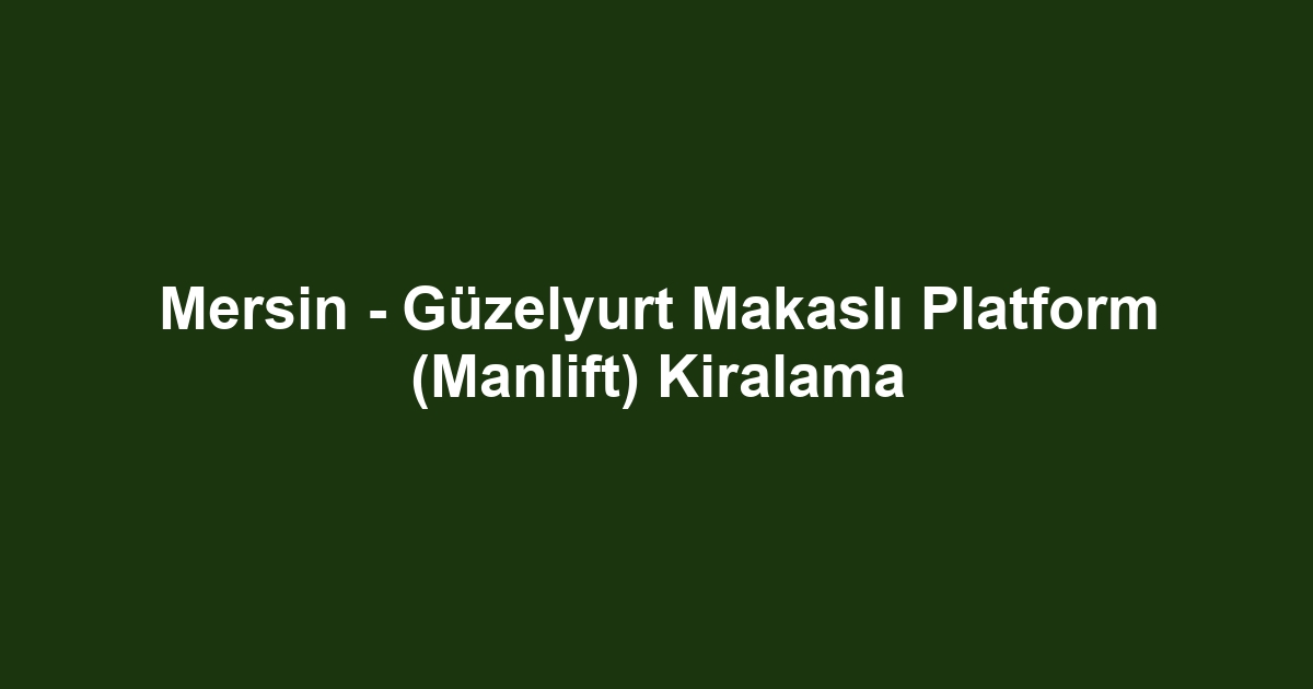 Mersin - Güzelyurt Makaslı Platform (Manlift) Kiralama