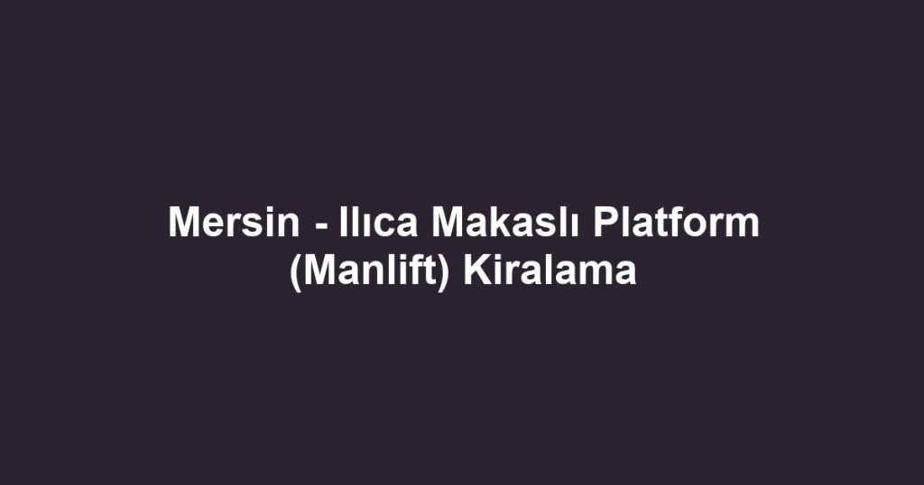Mersin - Ilıca Makaslı Platform (Manlift) Kiralama