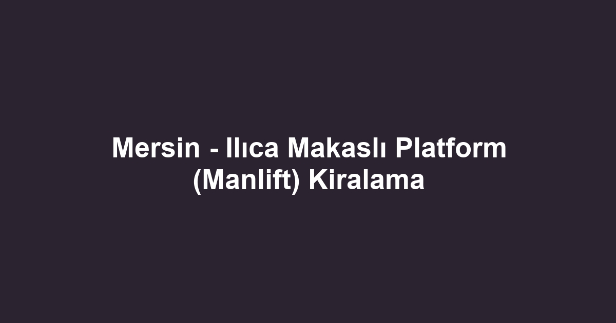Mersin - Ilıca Makaslı Platform (Manlift) Kiralama