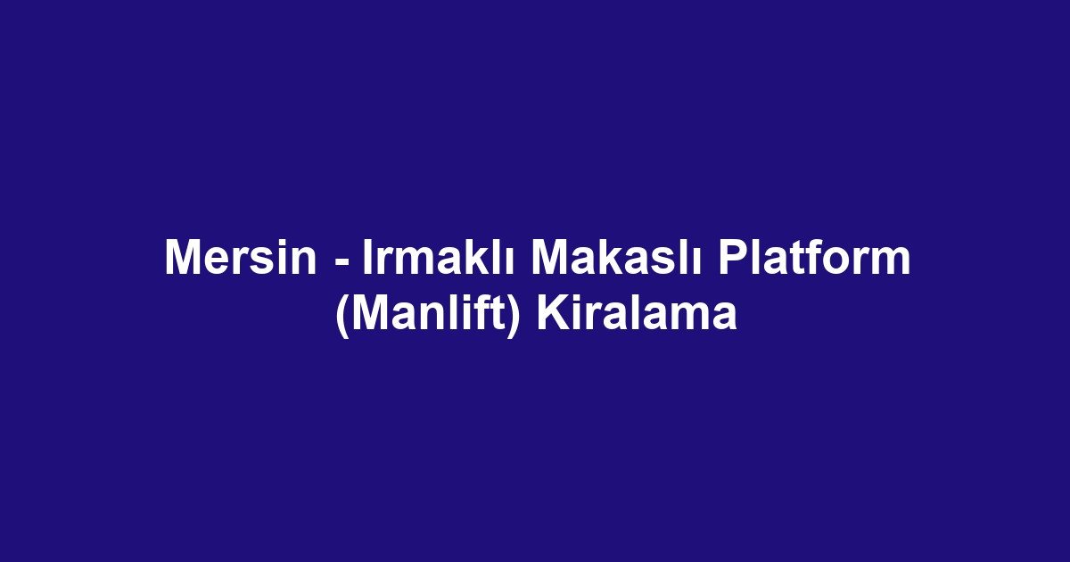 Mersin - Irmaklı Makaslı Platform (Manlift) Kiralama