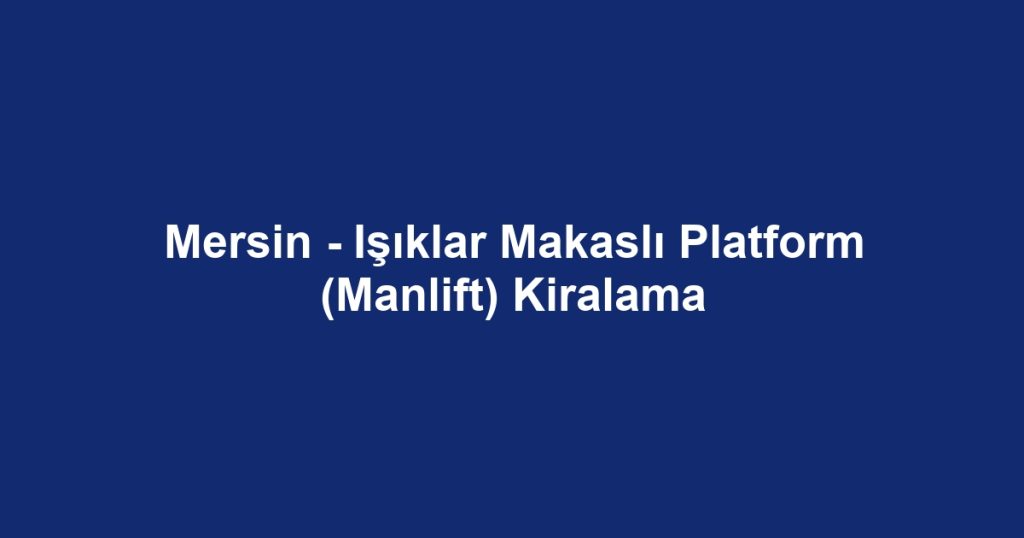 Mersin - Işıklar Makaslı Platform (Manlift) Kiralama