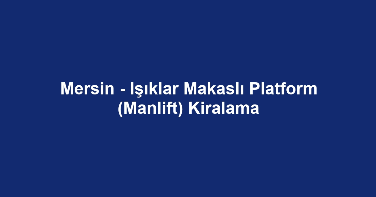 Mersin - Işıklar Makaslı Platform (Manlift) Kiralama