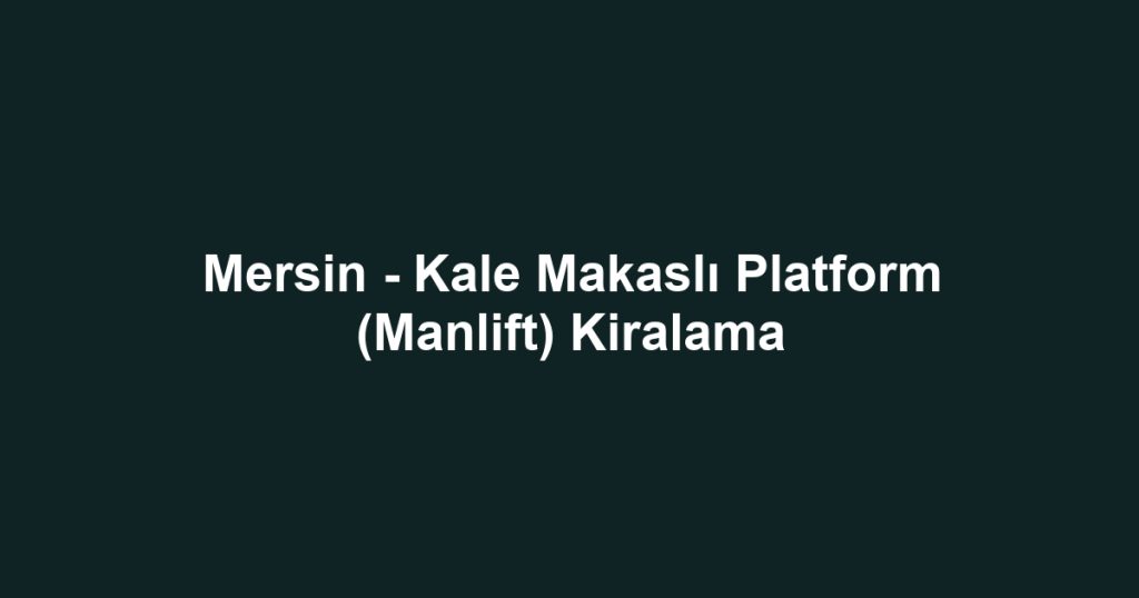 Mersin - Kale Makaslı Platform (Manlift) Kiralama