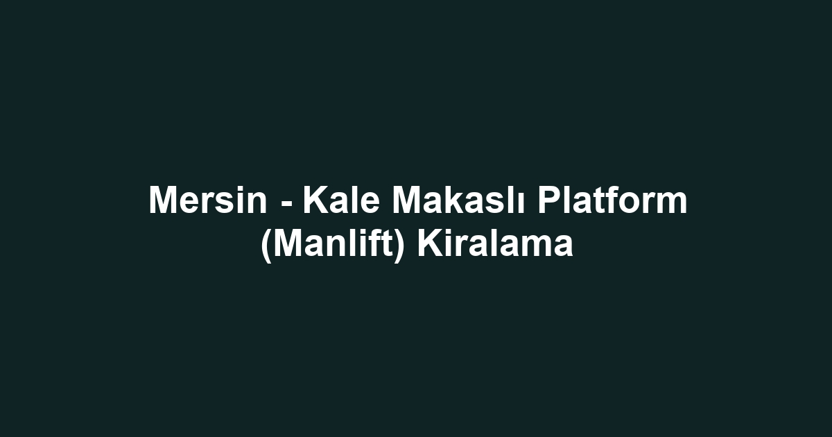 Mersin - Kale Makaslı Platform (Manlift) Kiralama