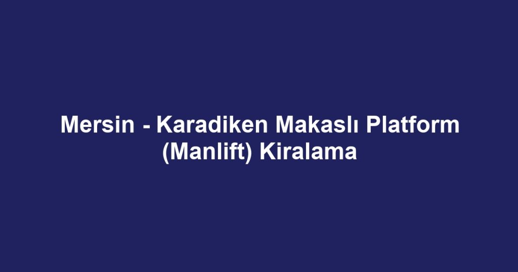 Mersin - Karadiken Makaslı Platform (Manlift) Kiralama