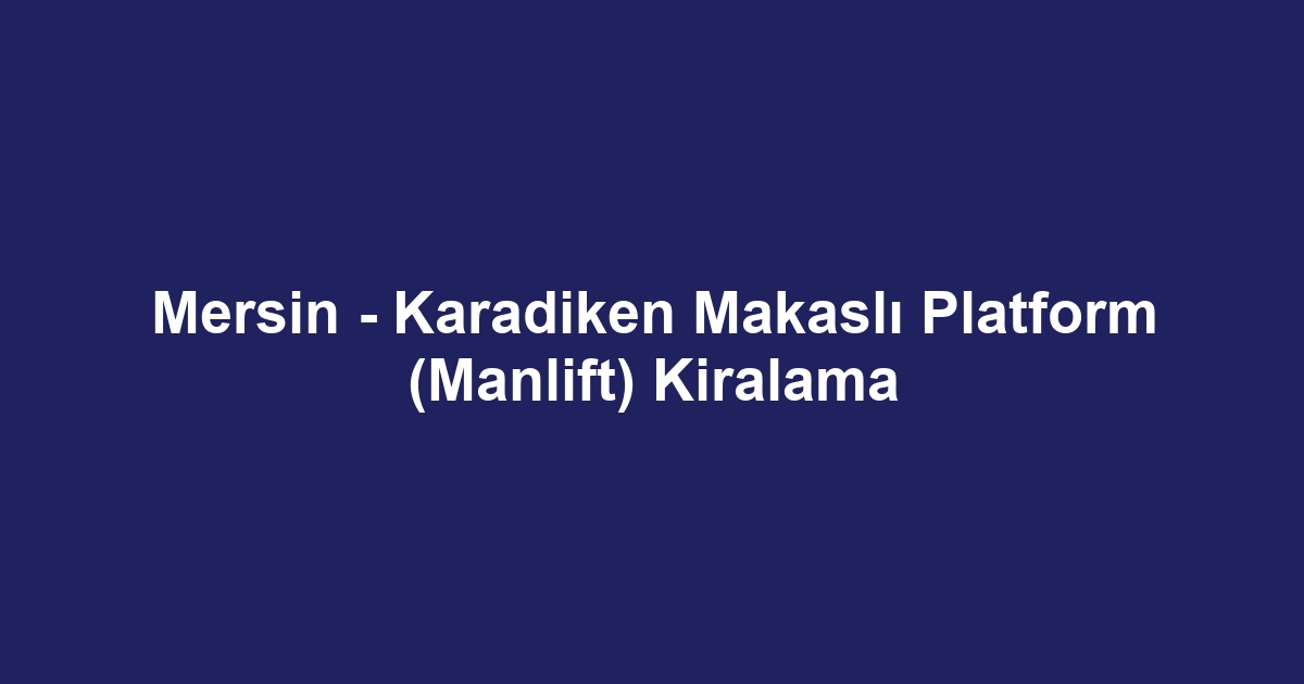 Mersin - Karadiken Makaslı Platform (Manlift) Kiralama