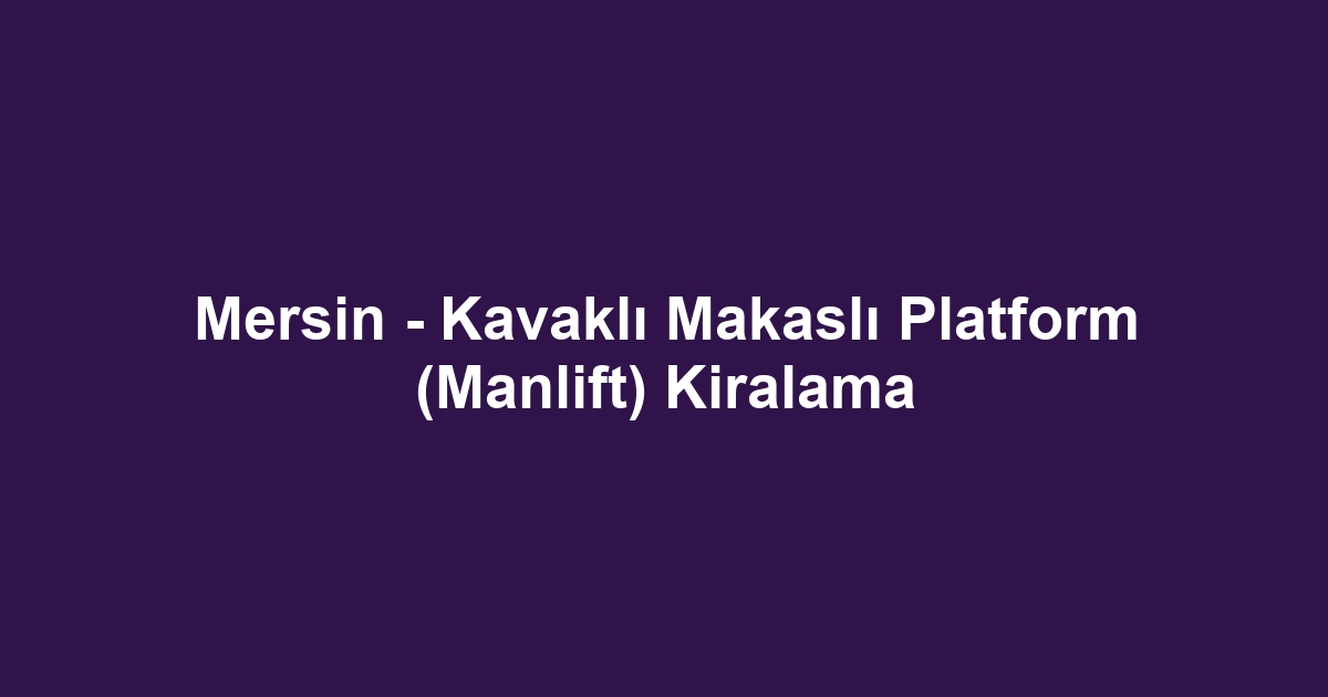 Mersin - Kavaklı Makaslı Platform (Manlift) Kiralama