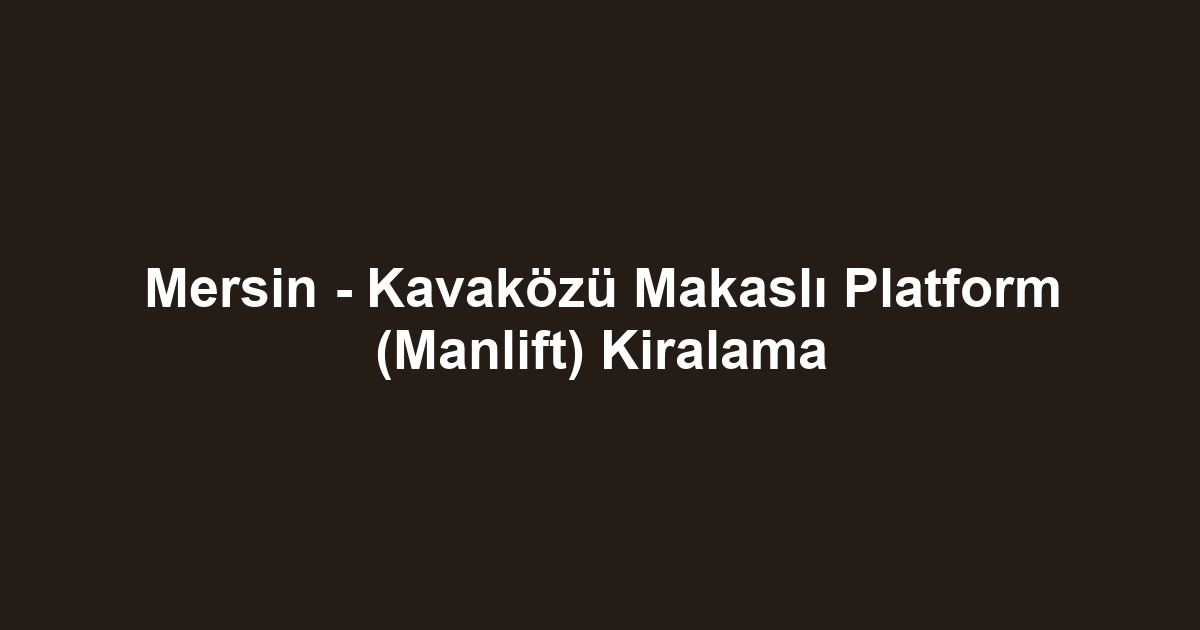 Mersin - Kavaközü Makaslı Platform (Manlift) Kiralama