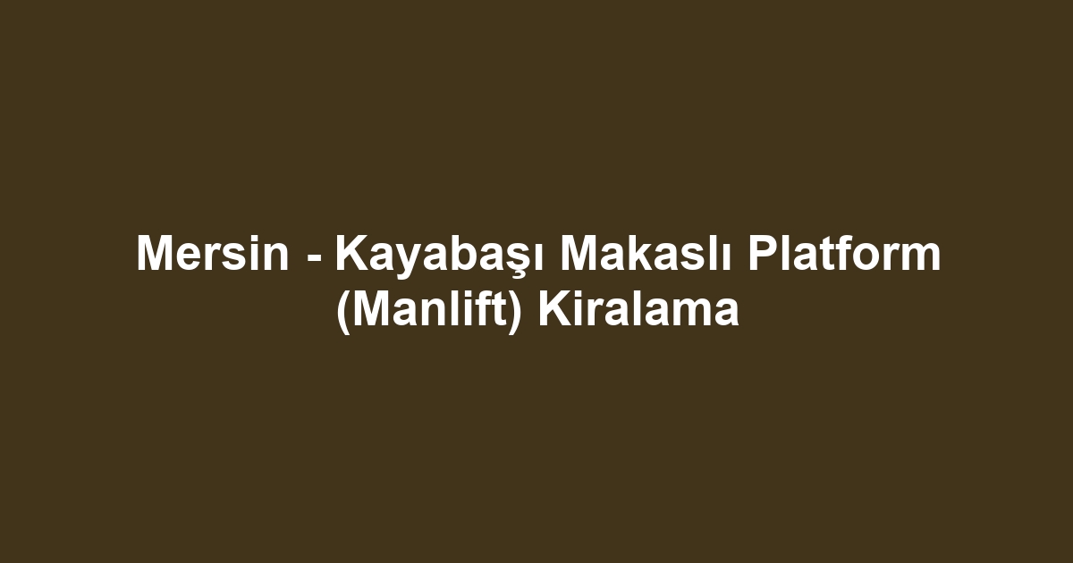 Mersin - Kayabaşı Makaslı Platform (Manlift) Kiralama