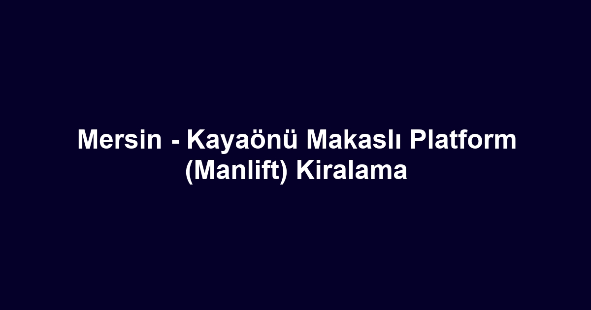 Mersin - Kayaönü Makaslı Platform (Manlift) Kiralama