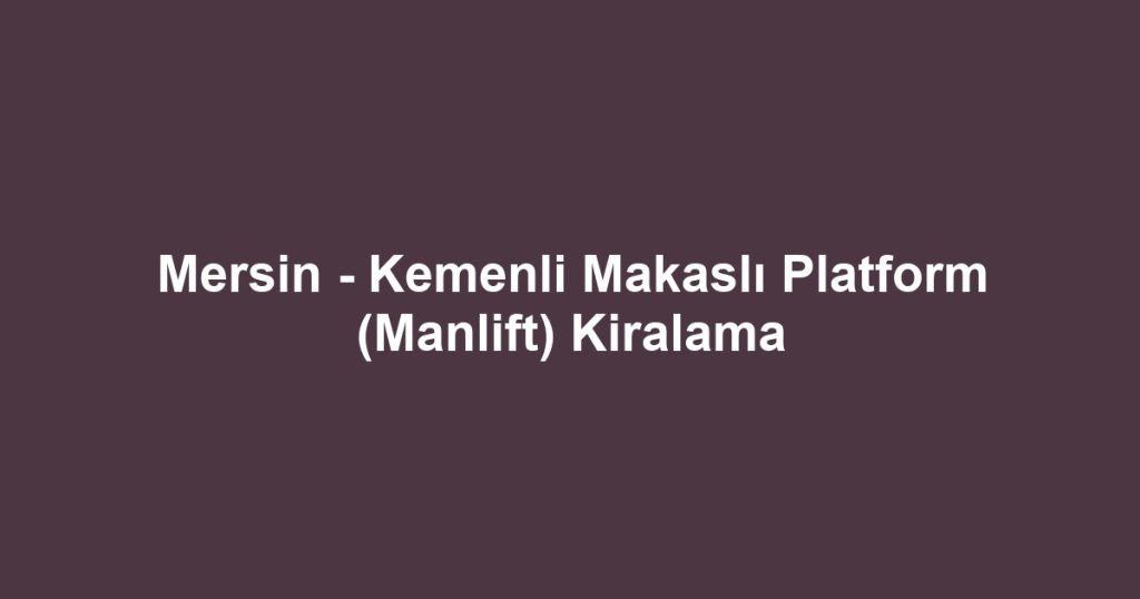 Mersin - Kemenli Makaslı Platform (Manlift) Kiralama