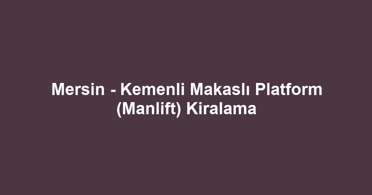 Mersin - Kemenli Makaslı Platform (Manlift) Kiralama