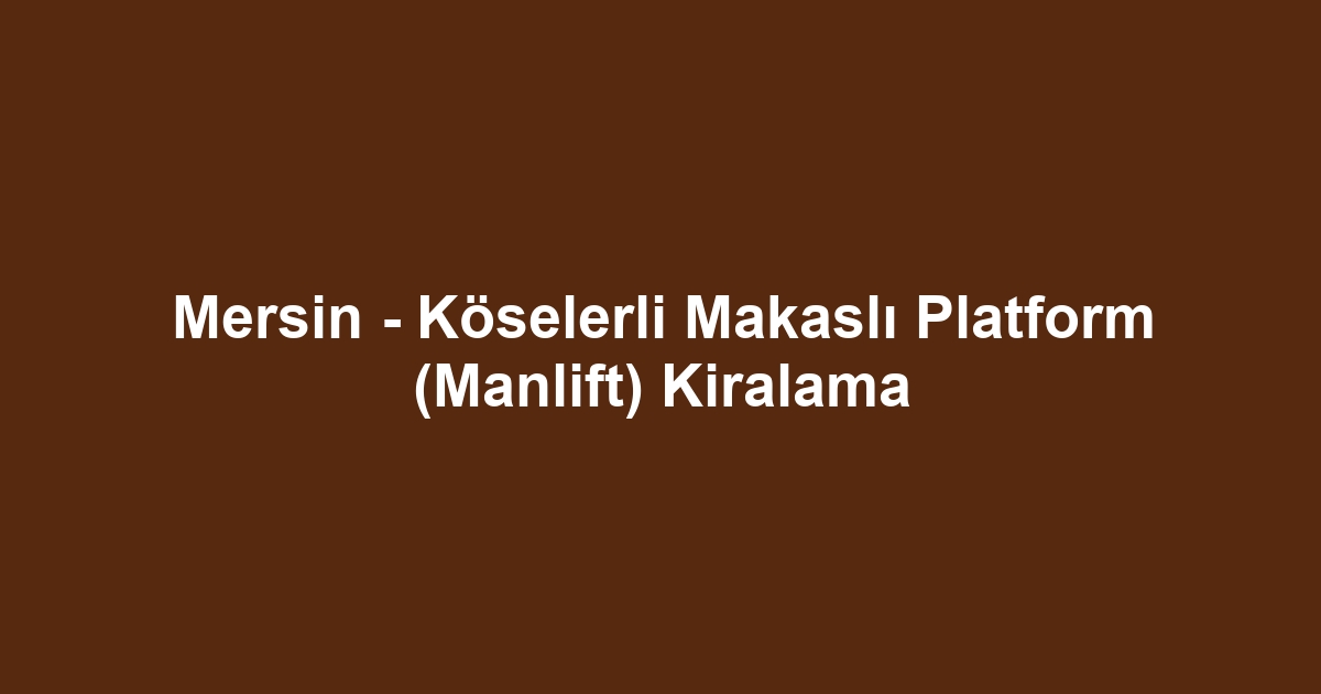 Mersin - Köselerli Makaslı Platform (Manlift) Kiralama