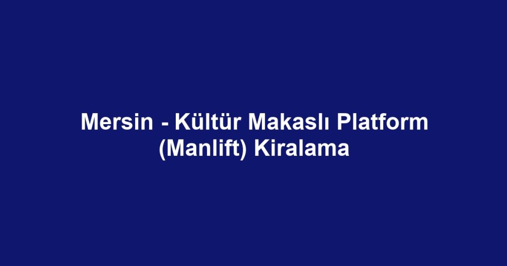 Mersin - Kültür Makaslı Platform (Manlift) Kiralama