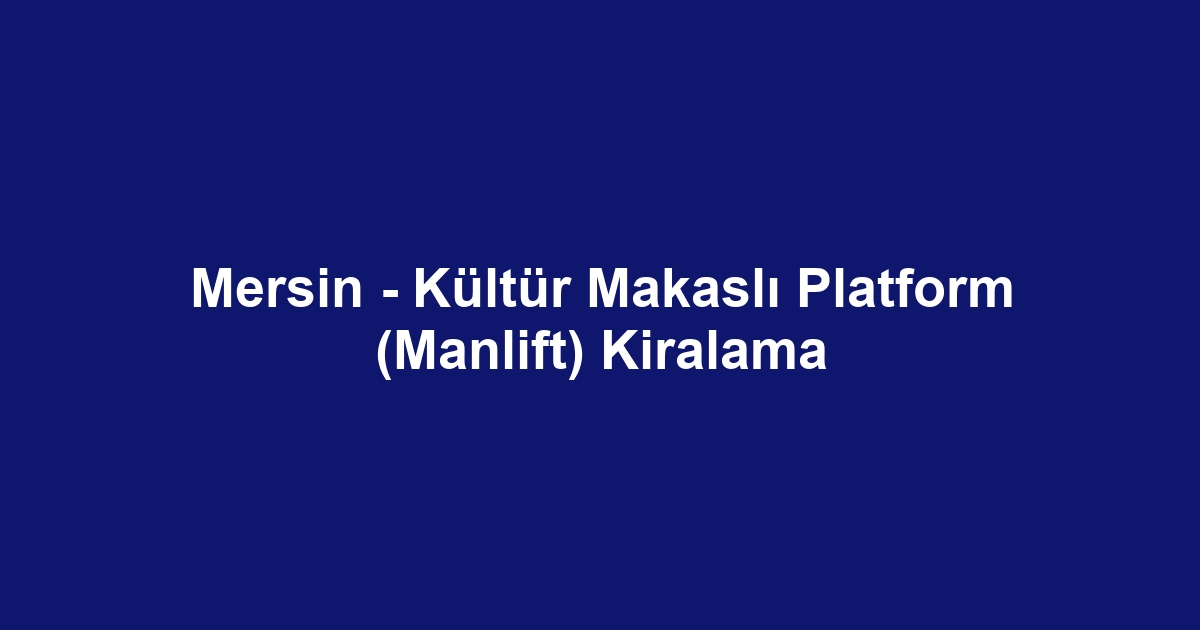 Mersin - Kültür Makaslı Platform (Manlift) Kiralama