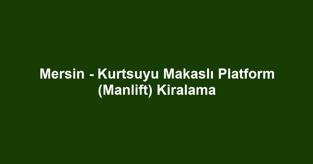 Mersin - Kurtsuyu Makaslı Platform (Manlift) Kiralama
