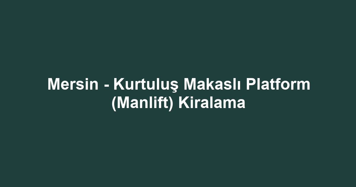 Mersin - Kurtuluş Makaslı Platform (Manlift) Kiralama
