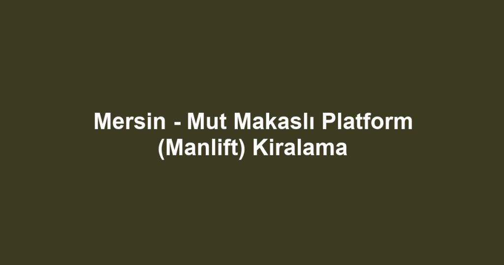 Mersin - Mut Makaslı Platform (Manlift) Kiralama