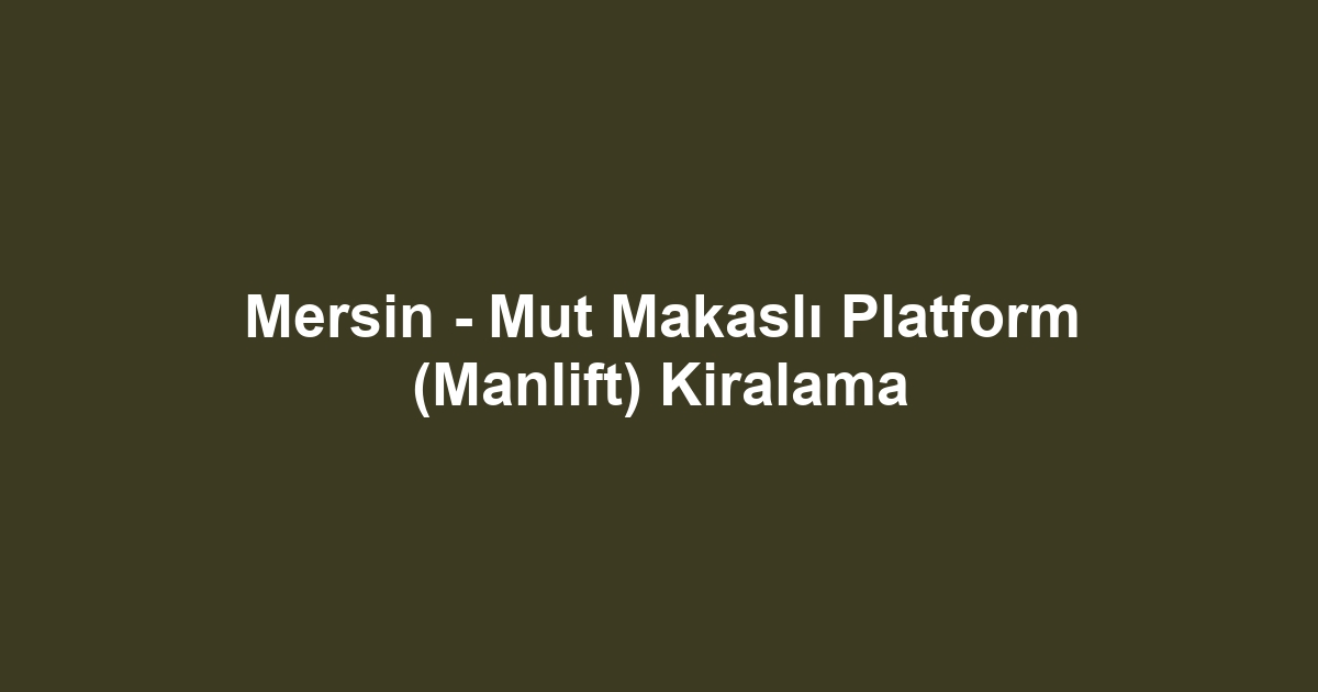 Mersin - Mut Makaslı Platform (Manlift) Kiralama