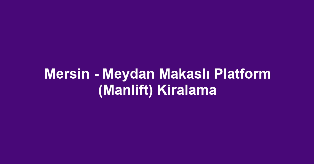 Mersin - Meydan Makaslı Platform (Manlift) Kiralama