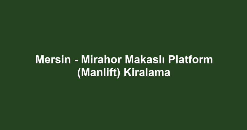 Mersin - Mirahor Makaslı Platform (Manlift) Kiralama